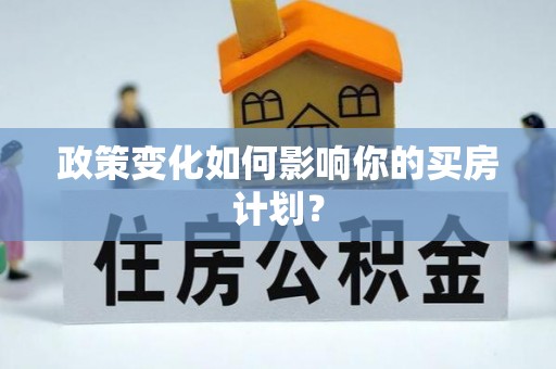 汉南政策变化如何影响你的买房计划？