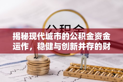 汉南揭秘现代城市的公积金资金运作，稳健与创新并存的财富管理之道