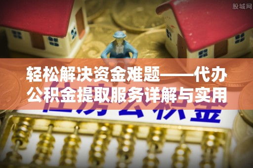 汉南轻松解决资金难题——代办公积金提取服务详解与实用指南