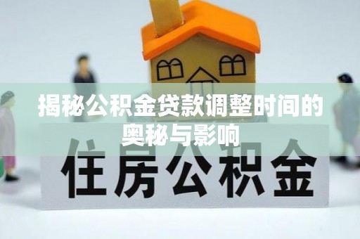 汉南揭秘公积金贷款调整时间的奥秘与影响