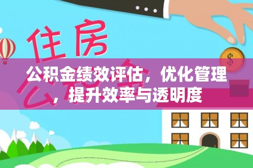 汉南公积金绩效评估，优化管理，提升效率与透明度