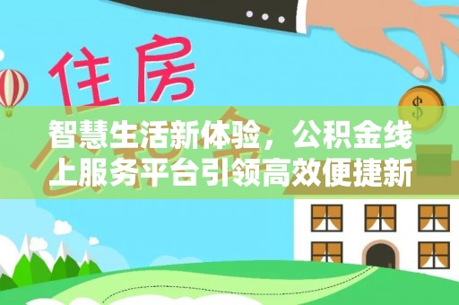 汉南智慧生活新体验，公积金线上服务平台引领高效便捷新潮流