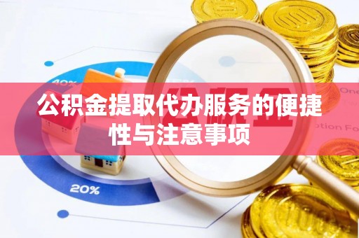 汉南公积金提取代办服务的便捷性与注意事项