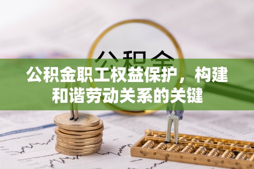 汉南公积金职工权益保护，构建和谐劳动关系的关键