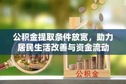 汉南公积金提取条件放宽，助力居民生活改善与资金流动