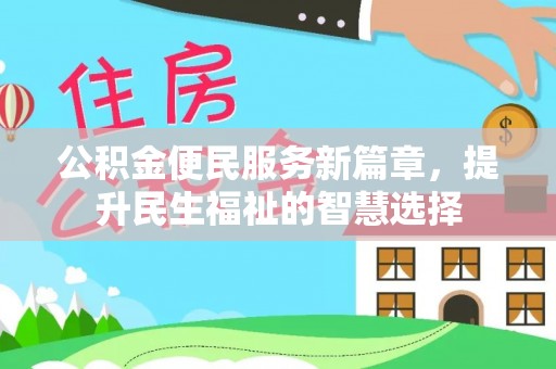 汉南公积金便民服务新篇章，提升民生福祉的智慧选择