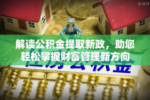 汉南解读公积金提取新政，助您轻松掌握财富管理新方向