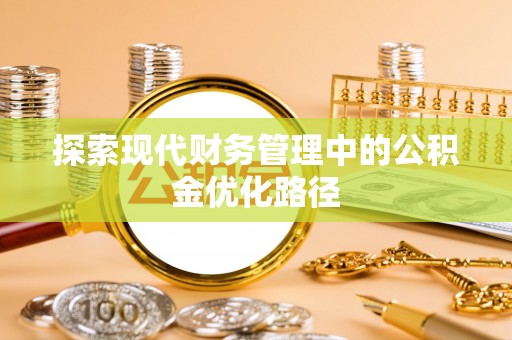 汉南探索现代财务管理中的公积金优化路径
