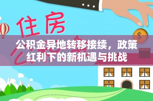 汉南公积金异地转移接续，政策红利下的新机遇与挑战