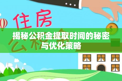 汉南揭秘公积金提取时间的秘密与优化策略