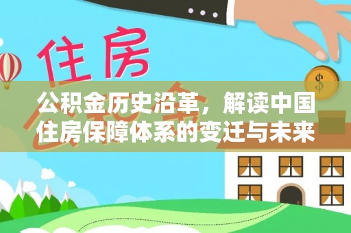 汉南公积金历史沿革，解读中国住房保障体系的变迁与未来