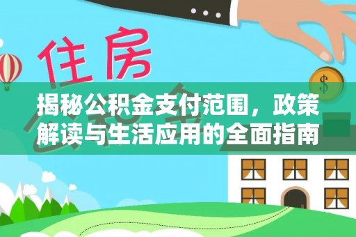 汉南揭秘公积金支付范围，政策解读与生活应用的全面指南