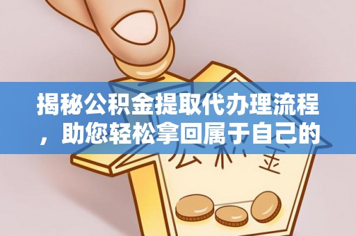 汉南揭秘公积金提取代办理流程，助您轻松拿回属于自己的钱