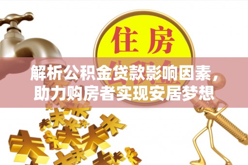 汉南解析公积金贷款影响因素，助力购房者实现安居梦想