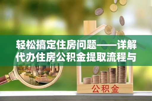 汉南轻松搞定住房问题——详解代办住房公积金提取流程与技巧