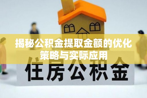 汉南揭秘公积金提取金额的优化策略与实际应用