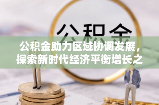 汉南公积金助力区域协调发展，探索新时代经济平衡增长之道