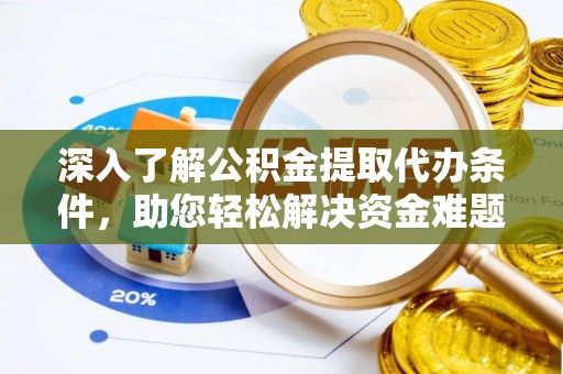 汉南深入了解公积金提取代办条件，助您轻松解决资金难题