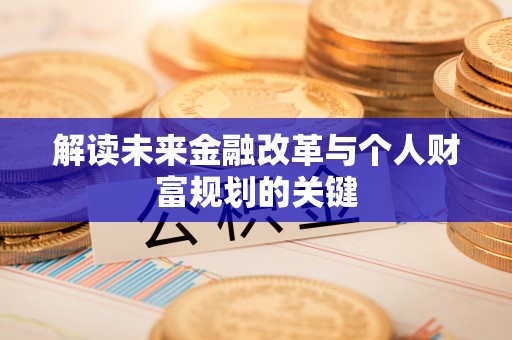 汉南解读未来金融改革与个人财富规划的关键