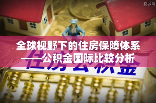 汉南全球视野下的住房保障体系——公积金国际比较分析