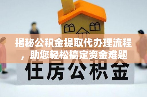汉南揭秘公积金提取代办理流程，助您轻松搞定资金难题