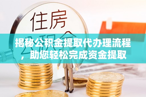 汉南揭秘公积金提取代办理流程，助您轻松完成资金提取