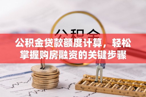 汉南公积金贷款额度计算，轻松掌握购房融资的关键步骤