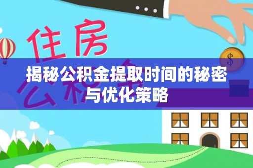 汉南揭秘公积金提取时间的秘密与优化策略
