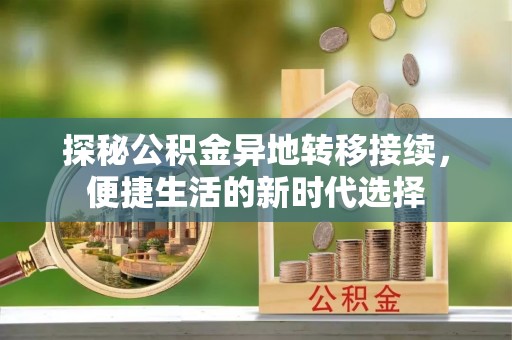 汉南探秘公积金异地转移接续，便捷生活的新时代选择