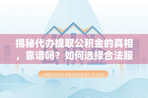 汉南揭秘代办提取公积金的真相，靠谱吗？如何选择合法服务？
