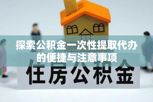 汉南探索公积金一次性提取代办的便捷与注意事项
