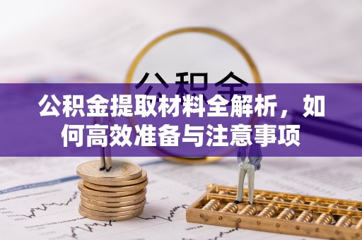 汉南公积金提取材料全解析，如何高效准备与注意事项
