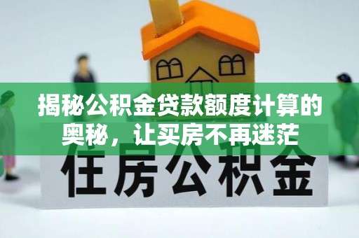 汉南揭秘公积金贷款额度计算的奥秘，让买房不再迷茫