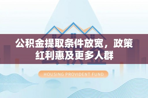 汉南公积金提取条件放宽，政策红利惠及更多人群