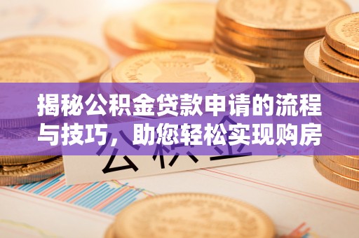 汉南揭秘公积金贷款申请的流程与技巧，助您轻松实现购房梦