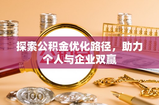 汉南探索公积金优化路径，助力个人与企业双赢
