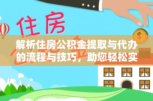 汉南解析住房公积金提取与代办的流程与技巧，助您轻松实现资金流动