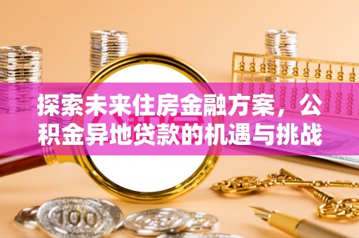 汉南探索未来住房金融方案，公积金异地贷款的机遇与挑战