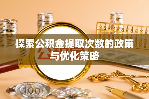 汉南探索公积金提取次数的政策与优化策略