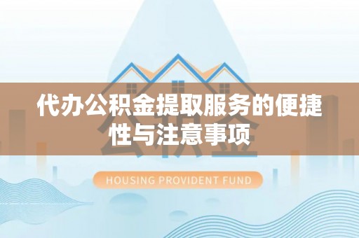 汉南代办公积金提取服务的便捷性与注意事项