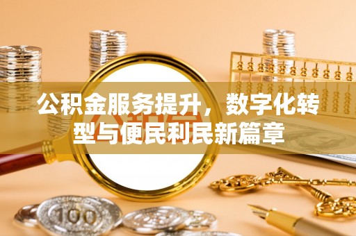 汉南公积金服务提升，数字化转型与便民利民新篇章