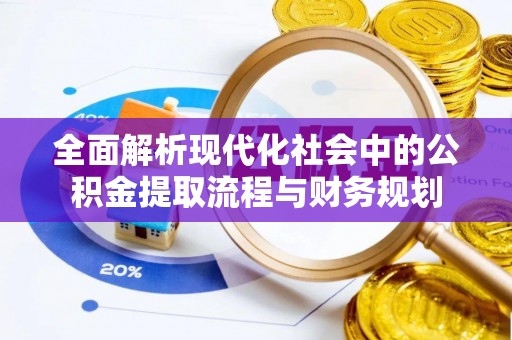 汉南全面解析现代化社会中的公积金提取流程与财务规划