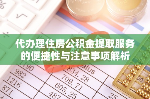 汉南代办理住房公积金提取服务的便捷性与注意事项解析