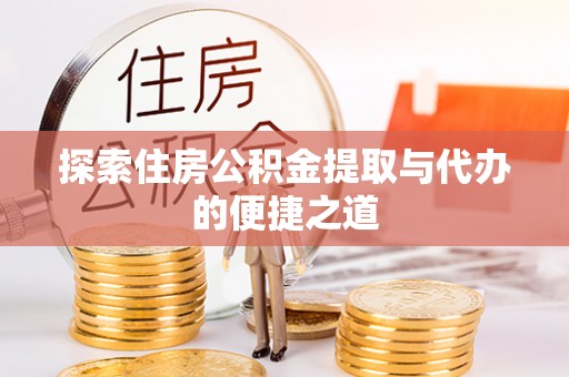 汉南探索住房公积金提取与代办的便捷之道
