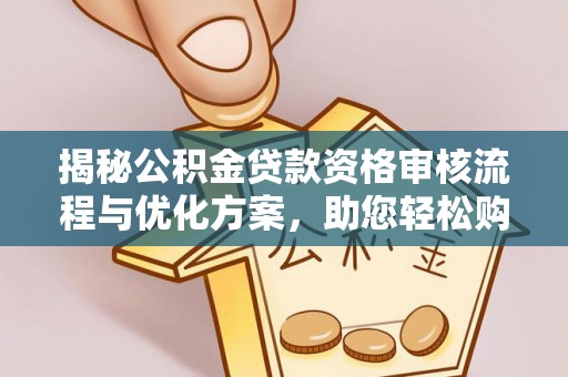 汉南揭秘公积金贷款资格审核流程与优化方案，助您轻松购房