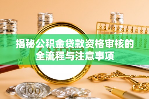 汉南揭秘公积金贷款资格审核的全流程与注意事项