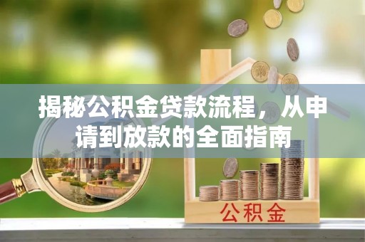 汉南揭秘公积金贷款流程，从申请到放款的全面指南