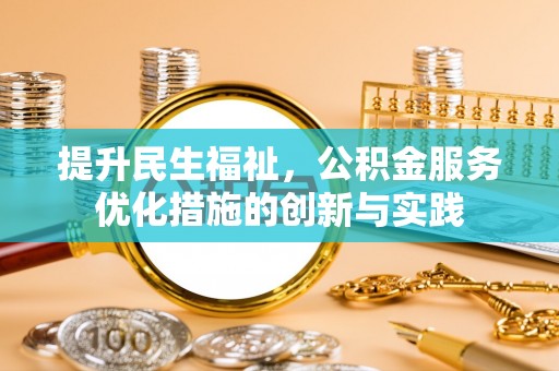 汉南提升民生福祉，公积金服务优化措施的创新与实践