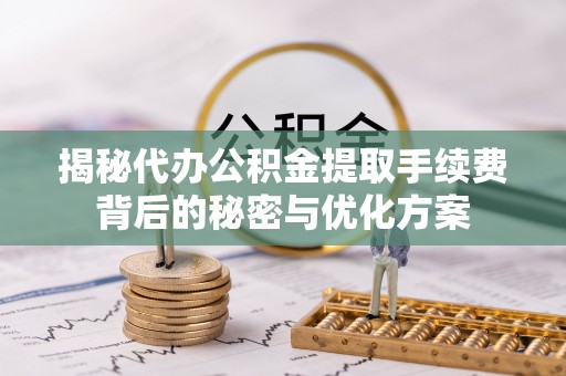 汉南揭秘代办公积金提取手续费背后的秘密与优化方案