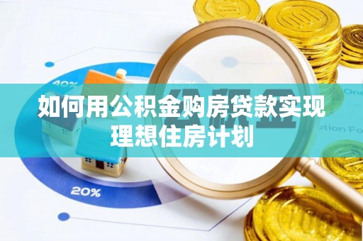 汉南如何用公积金购房贷款实现理想住房计划